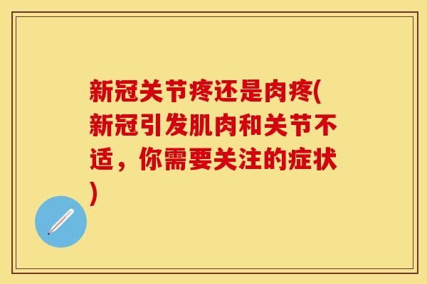 新冠关节疼还是肉疼(新冠引发肌肉和关节不适，你需要关注的症状)