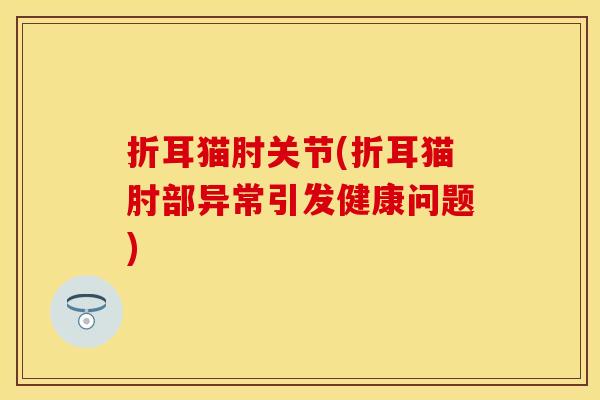 折耳猫肘关节(折耳猫肘部异常引发健康问题)