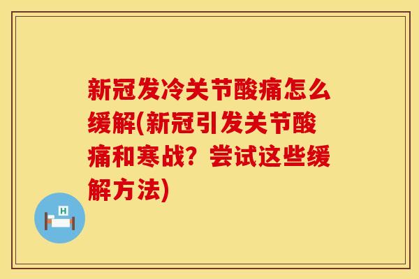 新冠发冷关节酸痛怎么缓解(新冠引发关节酸痛和寒战？尝试这些缓解方法)