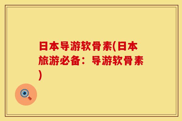 日本导游软骨素(日本旅游必备：导游软骨素)