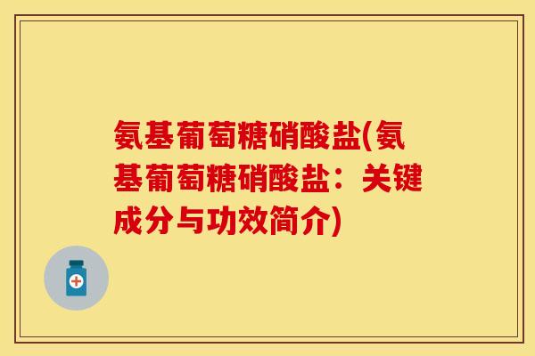 氨基葡萄糖硝酸盐(氨基葡萄糖硝酸盐：关键成分与功效简介)