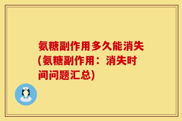 氨糖副作用多久能消失(氨糖副作用：消失时间问题汇总)