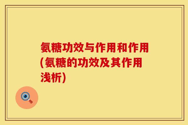 氨糖功效与作用和作用(氨糖的功效及其作用浅析)