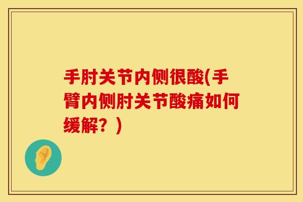 手肘关节内侧很酸(手臂内侧肘关节酸痛如何缓解？)