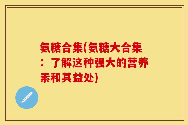 氨糖合集(氨糖大合集：了解这种强大的营养素和其益处)