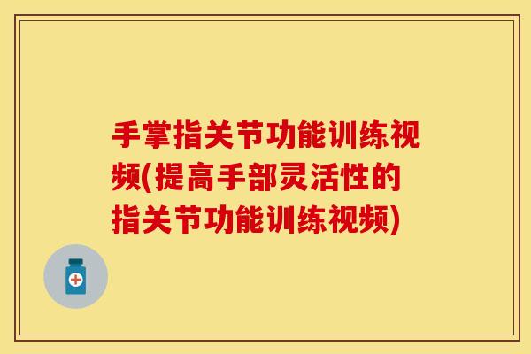 手掌指关节功能训练视频(提高手部灵活性的指关节功能训练视频)