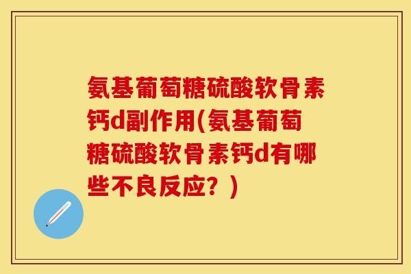 氨基葡萄糖硫酸软骨素钙d副作用(氨基葡萄糖硫酸软骨素钙d有哪些不良反应？)