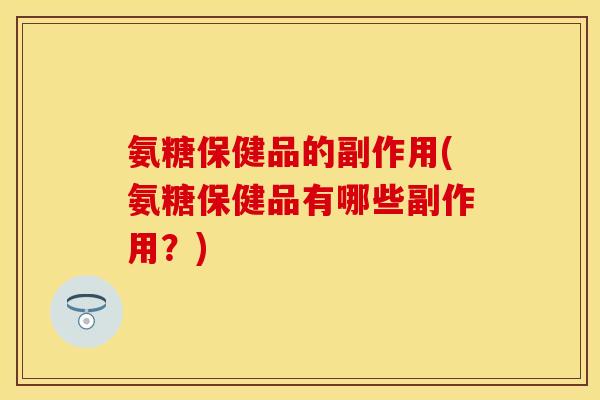氨糖保健品的副作用(氨糖保健品有哪些副作用？)