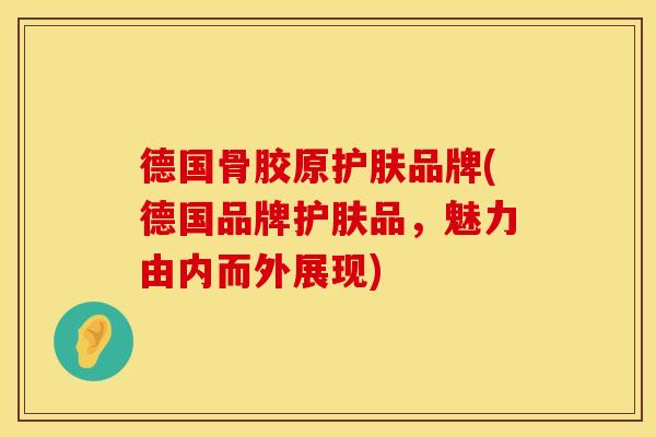 德国骨胶原护肤品牌(德国品牌护肤品，魅力由内而外展现)