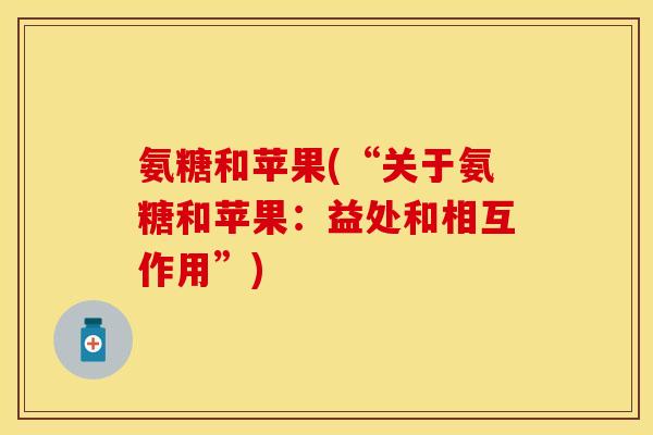 氨糖和苹果(“关于氨糖和苹果：益处和相互作用”)