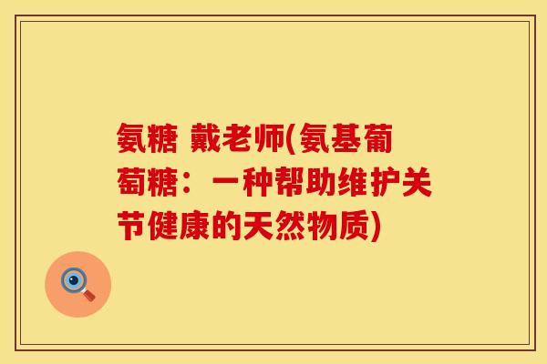 氨糖 戴老师(氨基葡萄糖：一种帮助维护关节健康的天然物质)