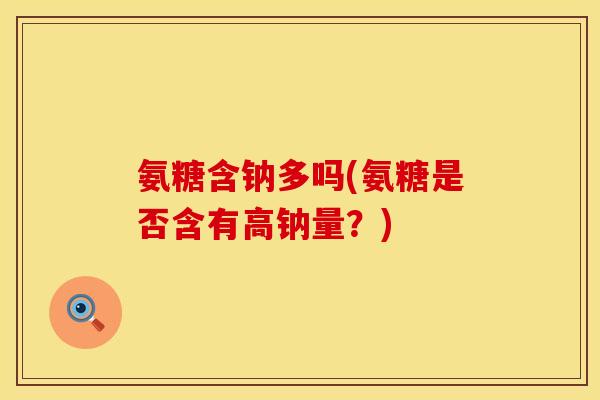氨糖含钠多吗(氨糖是否含有高钠量？)