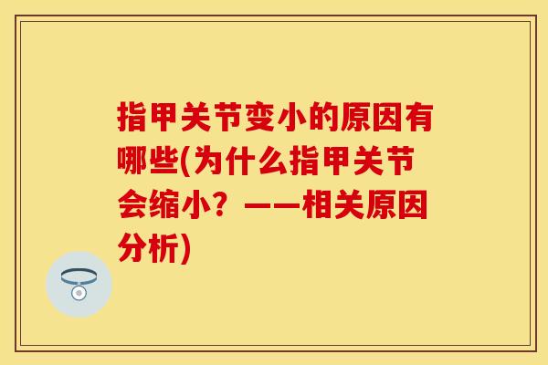 指甲关节变小的原因有哪些(为什么指甲关节会缩小？——相关原因分析)