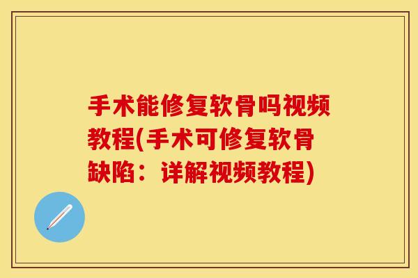 手术能修复软骨吗视频教程(手术可修复软骨缺陷:详解视频教程) 手术能修复软骨吗视频教程(手术可修复软骨缺陷:详解视频教程)
