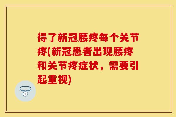 得了新冠腰疼每个关节疼(新冠患者出现腰疼和关节疼症状，需要引起重视)