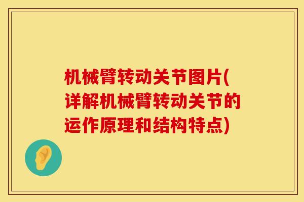 机械臂转动关节图片(详解机械臂转动关节的运作原理和结构特点)