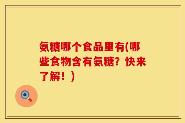 氨糖哪个食品里有(哪些食物含有氨糖？快来了解！)