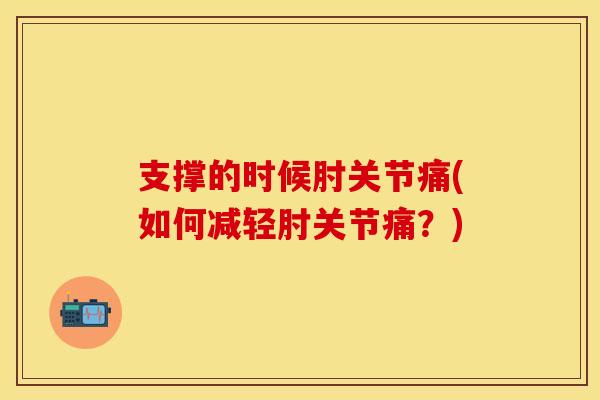 支撑的时候肘关节痛(如何减轻肘关节痛？)
