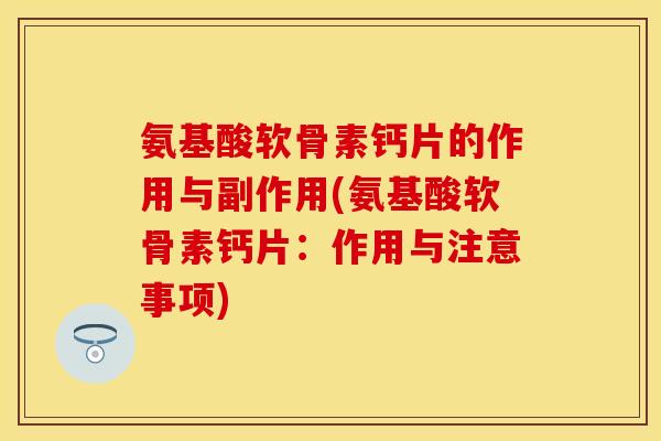 氨基酸软骨素钙片的作用与副作用(氨基酸软骨素钙片：作用与注意事项)