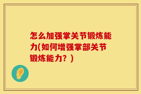 怎么加强掌关节锻炼能力(如何增强掌部关节锻炼能力？)