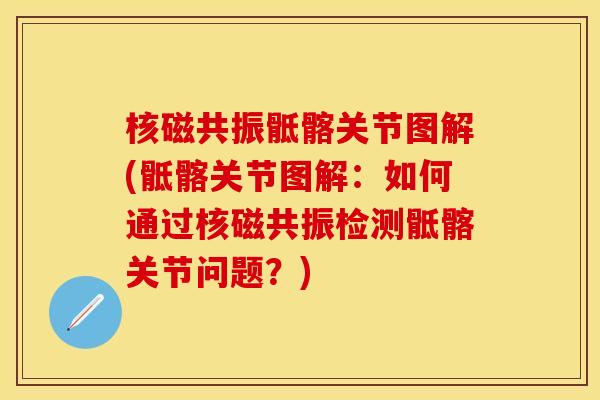核磁共振骶髂关节图解(骶髂关节图解：如何通过核磁共振检测骶髂关节问题？)