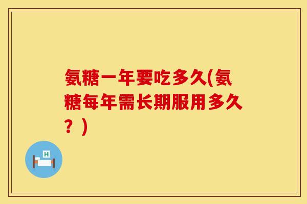 氨糖一年要吃多久(氨糖每年需长期服用多久？)