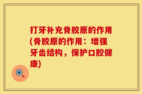 打牙补充骨胶原的作用(骨胶原的作用：增强牙齿结构，保护口腔健康)