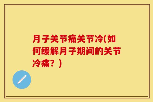 月子关节痛关节冷(如何缓解月子期间的关节冷痛？)