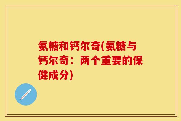 氨糖和钙尔奇(氨糖与钙尔奇：两个重要的保健成分)