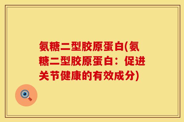 氨糖二型胶原蛋白(氨糖二型胶原蛋白：促进关节健康的有效成分)