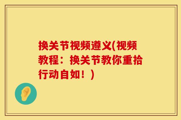 换关节视频遵义(视频教程：换关节教你重拾行动自如！)