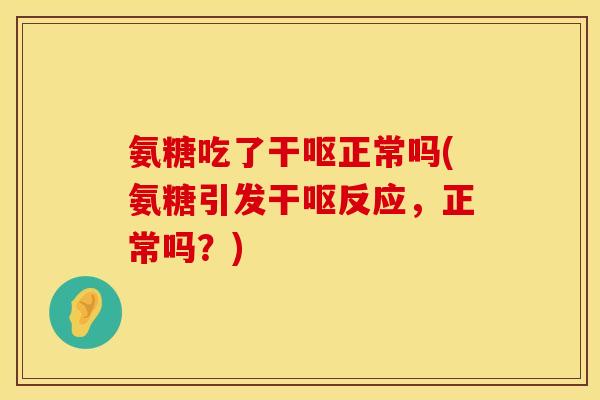 氨糖吃了干呕正常吗(氨糖引发干呕反应，正常吗？)