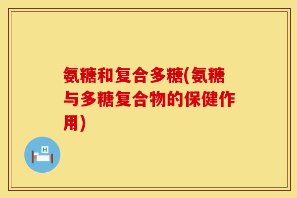 氨糖和复合多糖(氨糖与多糖复合物的保健作用)