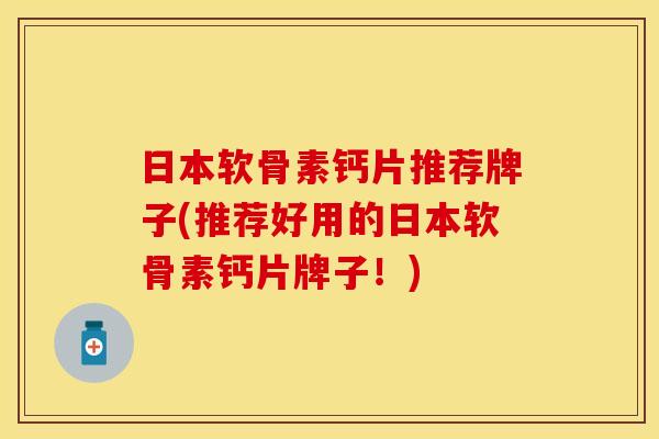 日本软骨素钙片推荐牌子(推荐好用的日本软骨素钙片牌子！)