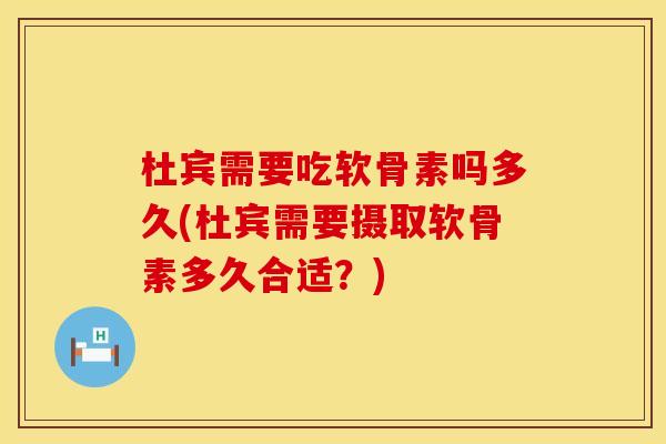 杜宾需要吃软骨素吗多久(杜宾需要摄取软骨素多久合适？)