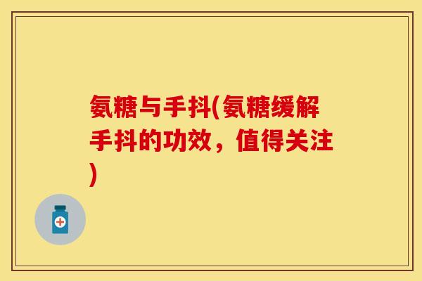 氨糖与手抖(氨糖缓解手抖的功效，值得关注)