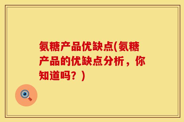 氨糖产品优缺点(氨糖产品的优缺点分析，你知道吗？)