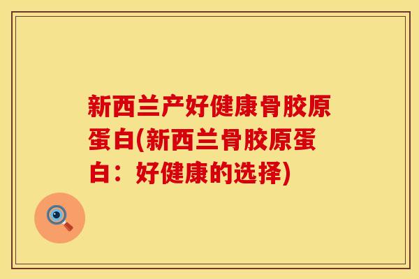 新西兰产好健康骨胶原蛋白(新西兰骨胶原蛋白：好健康的选择)