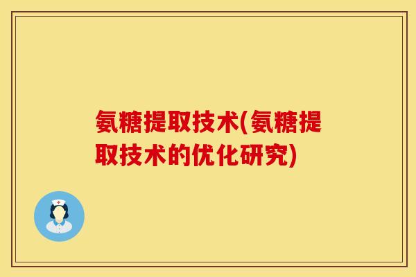 氨糖提取技术(氨糖提取技术的优化研究)