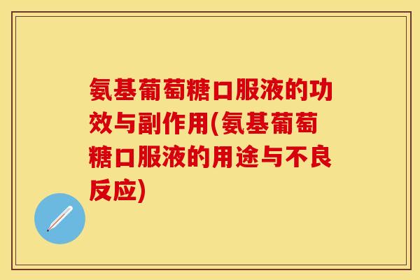 氨基葡萄糖口服液的功效与副作用(氨基葡萄糖口服液的用途与不良反应)