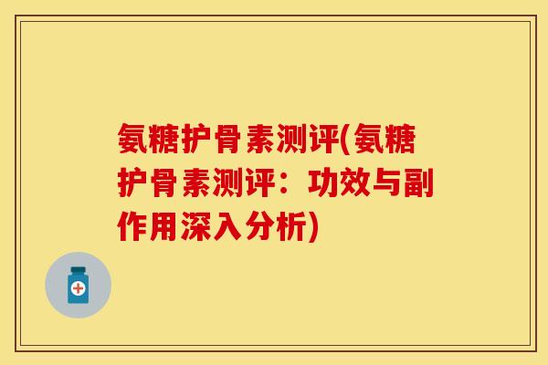 氨糖护骨素测评(氨糖护骨素测评：功效与副作用深入分析)
