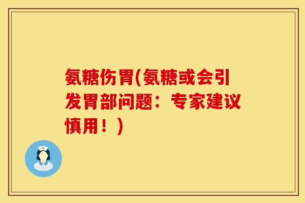 氨糖伤胃(氨糖或会引发胃部问题:专家建议慎用!) 氨糖伤胃(氨糖或会引发胃部问题:专家建议慎用!)