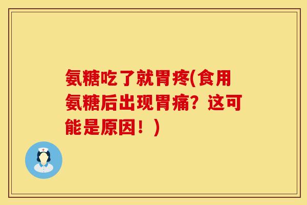 氨糖吃了就胃疼(食用氨糖后出现胃痛?这可能是原因!) 氨糖吃了就胃疼(食用氨糖后出现胃痛?这可能是原因!)