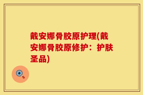 戴安娜骨胶原护理(戴安娜骨胶原修护：护肤圣品)