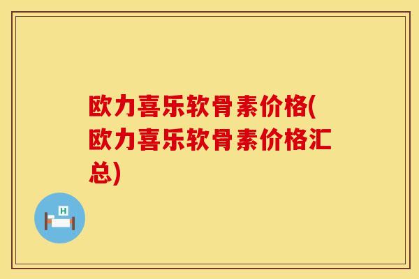 欧力喜乐软骨素价格(欧力喜乐软骨素价格汇总)
