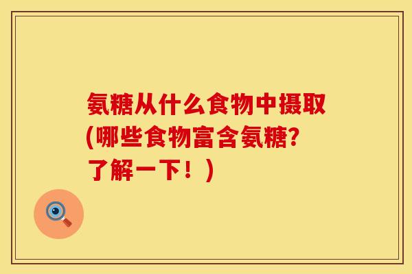 氨糖从什么食物中摄取(哪些食物富含氨糖？了解一下！)