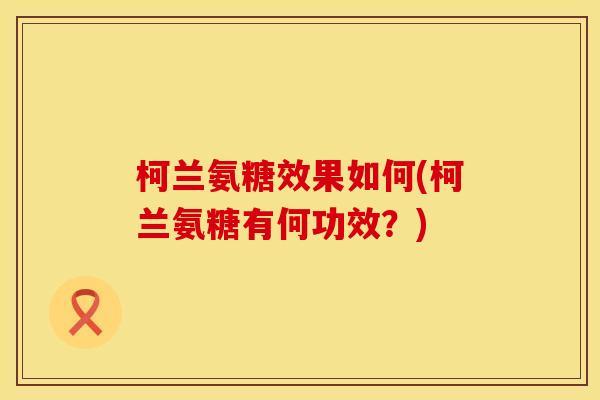 柯兰氨糖效果如何(柯兰氨糖有何功效?) 柯兰氨糖效果如何(柯兰氨糖有何功效?)