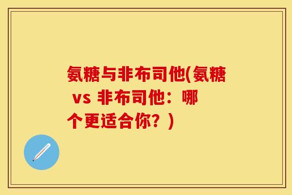 氨糖与非布司他(氨糖 vs 非布司他：哪个更适合你？)