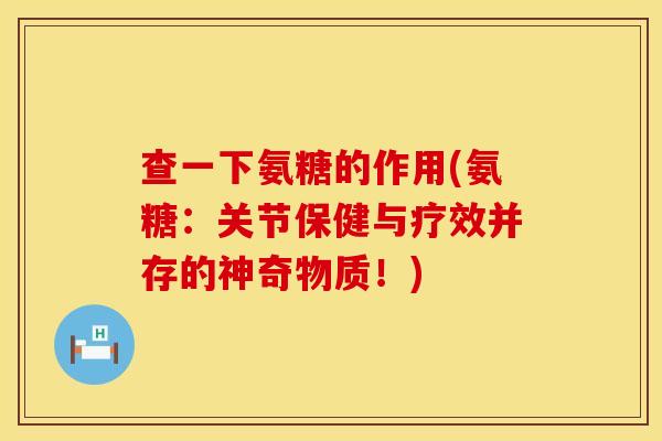 查一下氨糖的作用(氨糖：关节保健与疗效并存的神奇物质！)