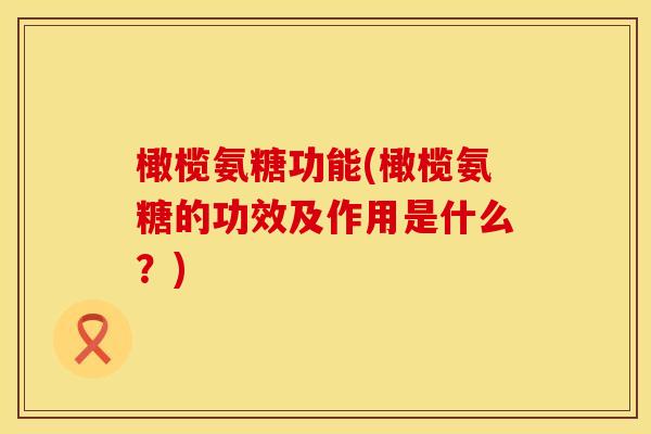 橄榄氨糖功能(橄榄氨糖的功效及作用是什么?)
